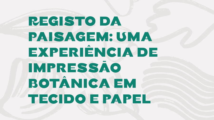 Registo da Paisagem: Uma experiência de Impressão Botânica em tecido e papel