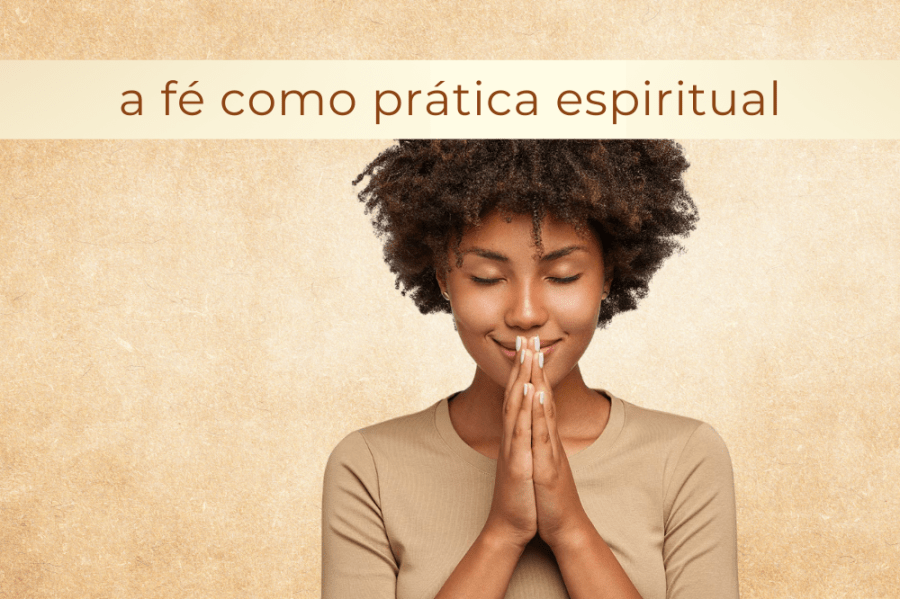 A FÉ COMO PRÁTICA ESPIRITUAL