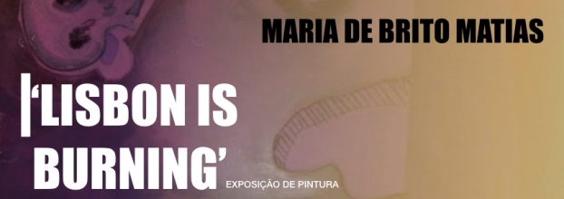 Lisbon is Burning - Exposição de Pintura | Maria de Brito Matias