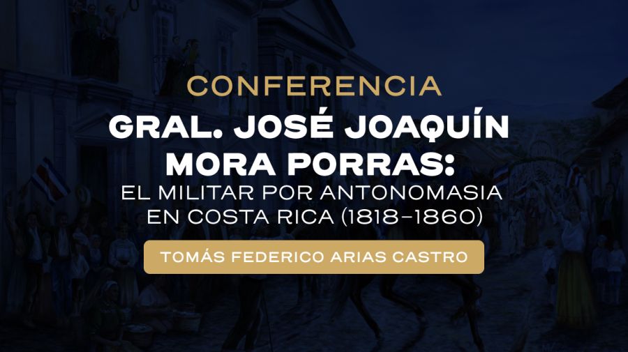 Conferencia. Gral. José Joaquín Mora Porras: el militar por antonomasia en Costa Rica (1818-1860)