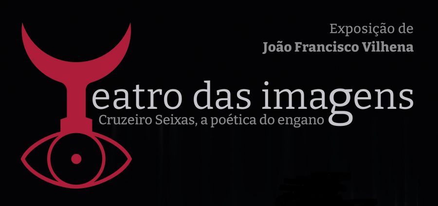 Exposição de João Francisco Vilhena. Teatro das Imagens. Cruzeiro Seixas, a poética do engano