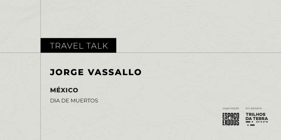 Travel Talk “Dia de Muertos” com Jorge Vassallo, em parceria com os @trilhosdaterra