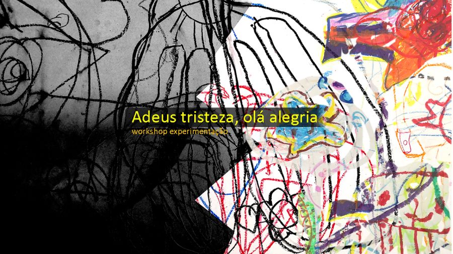 Adeus tristeza, olá alegria. workshop experimentação (expressão corporal + expressão plástica)