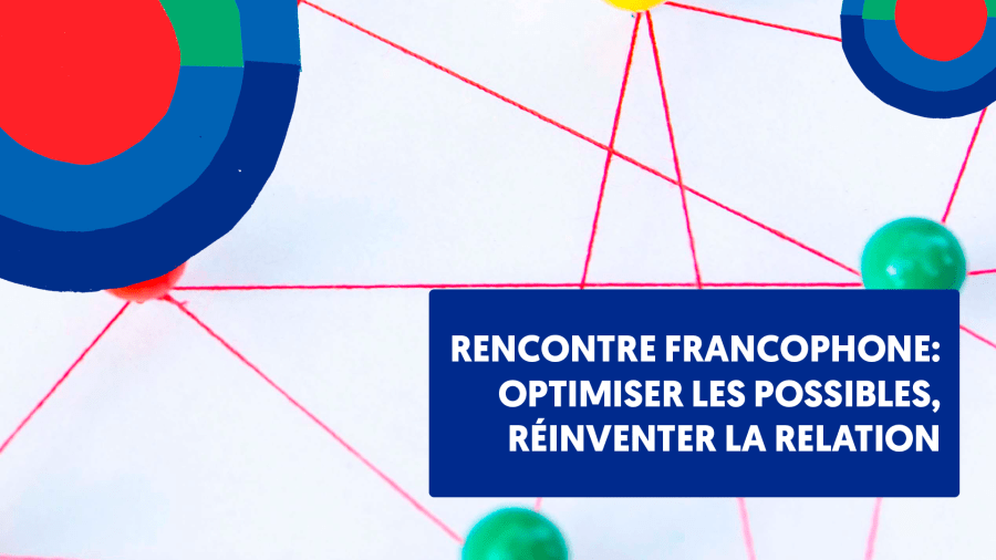 Rencontre Francophone : Optimiser les possibles, réinventer la relation