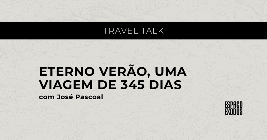 Travel Talk “Eterno Verão, uma viagem de 345 dias” com José Pascoal