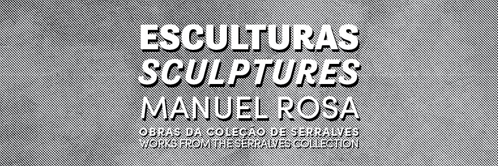 ESCULTURAS DE MANUEL ROSA. Obras da Coleção de Serralves