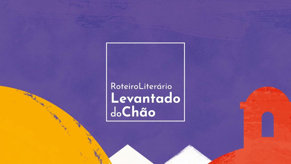 ROTEIRO LITERÁRIO LEVANTADO DO CHÃO - PERCURSO Nº1: LEVANTADOS DO CHÃO
