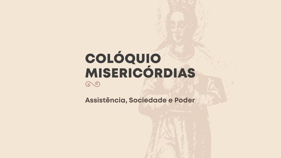 COLÓQUIO - MISERICÓRDIAS: ASSISTÊNCIA, SOCIEDADE E PODER