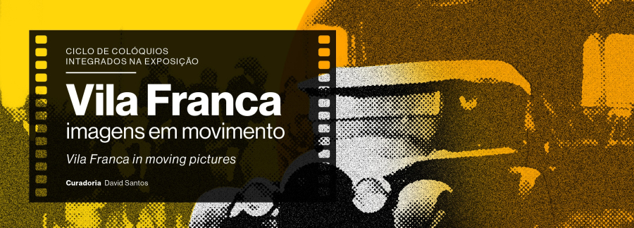 Colóquio Integrado na Exposição 'Vila Franca – imagens em movimento/ Vila Franca in Moving Pictures'