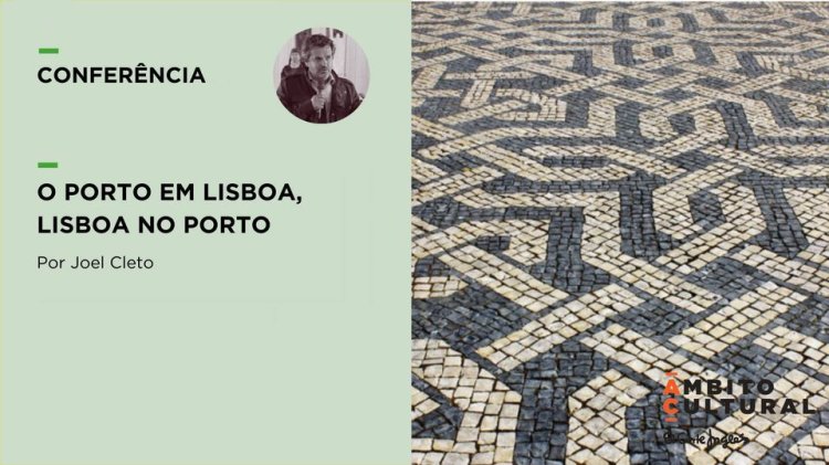 Conferência “O Porto em Lisboa, Lisboa no Porto” por Joel Cleto