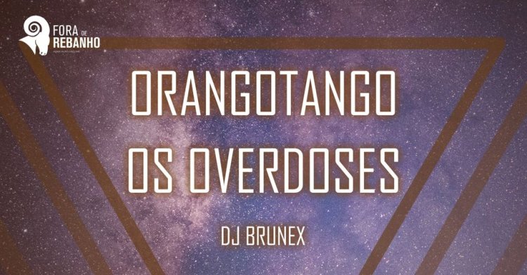 ORANGOTANGO | OS OVERDOSES 