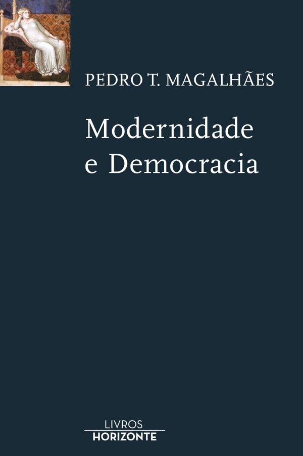 Apresentação do livro Modernidade e Democracia de Pedro T. Magalhães | Livros Horizonte