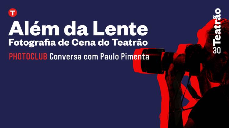 Photoclub com Paulo Pimenta | Além da Lente – Fotografia de Cena do Teatrão