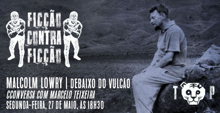 FICÇÃO-contra-FICÇÃO | Malcolm Lowry – debaixo do vulcão | conversa com Marcelo Teixeira