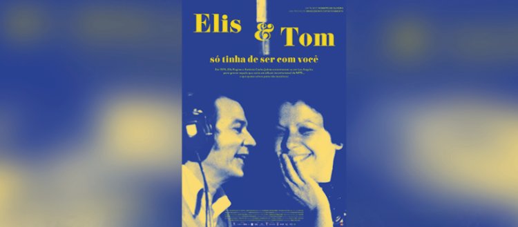 Cinema: 'Elis & Tom, Só tinha de ser com você' realizado por Roberto Oliveira, 2022