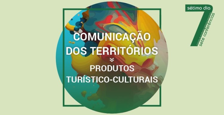 Conferência “Comunicação dos Territórios » Produtos Turístico-culturais'