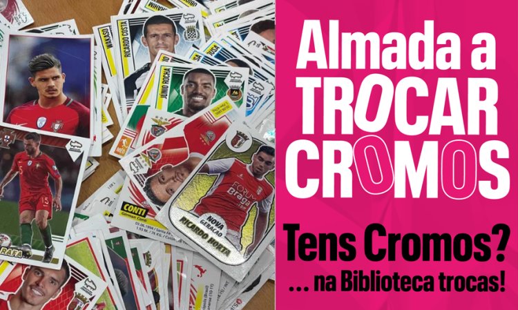 “Almada a Trocar Cromos – Tens Cromos?... na Biblioteca trocas!”