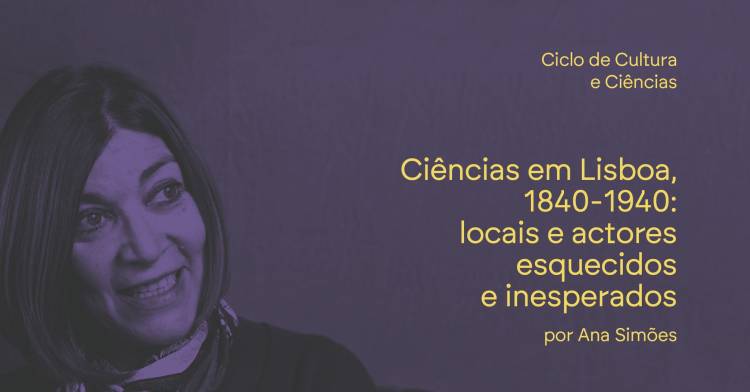 Ciclo Cultura Científica 'Ciências em Lisboa, 1840-1940: locais e actores esquecidos e inesperados'