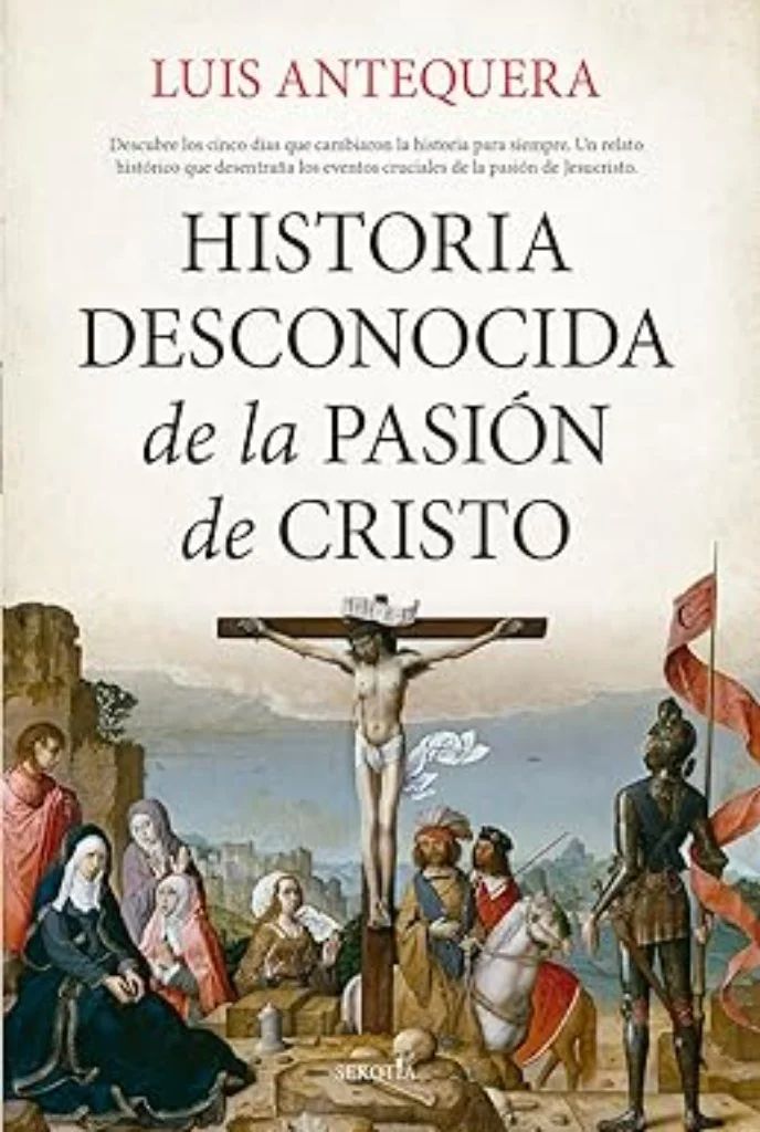 HISTORIA DESCONOCIDA DE LA PASIÓN DE CRISTO- Luis Antera Becerra
