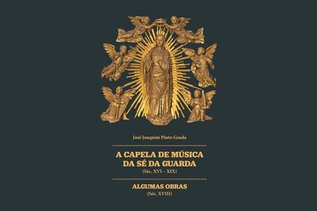 APRESENTAÇÃO DE LIVRO | A Capela de Música da Sé da Guarda (Séc. XVI - Séc. XIX). Algumas Obras (Séc. XVIII) de José Joaquim Pinto Geada