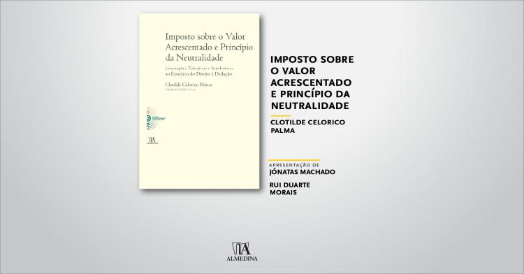 Imposto Sobre o Valor Acrescentado e Princípio da Neutralidade, de Clotilde Celorico Palma