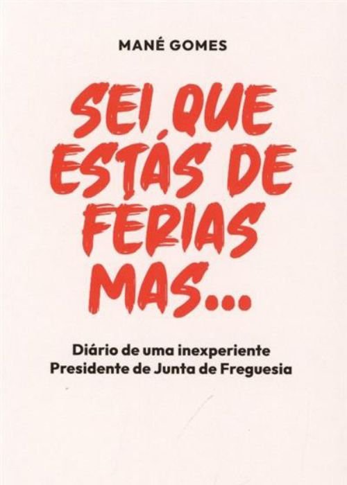 Sei que Estás de Férias mas…: Diário de uma Inexperiente Presidente de Junta de Freguesia