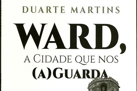 APRESENTAÇÃO DE LIVRO | Escrita com(n) vida “WARD, A cidade que nos (A) Guarda” de Duarte Sérgio Martins