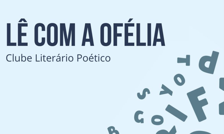 E se tudo, de repente? – Ciclo de poesia Clube Literário Poético Lê com a Ofélia, dinamizado por Simone Martins