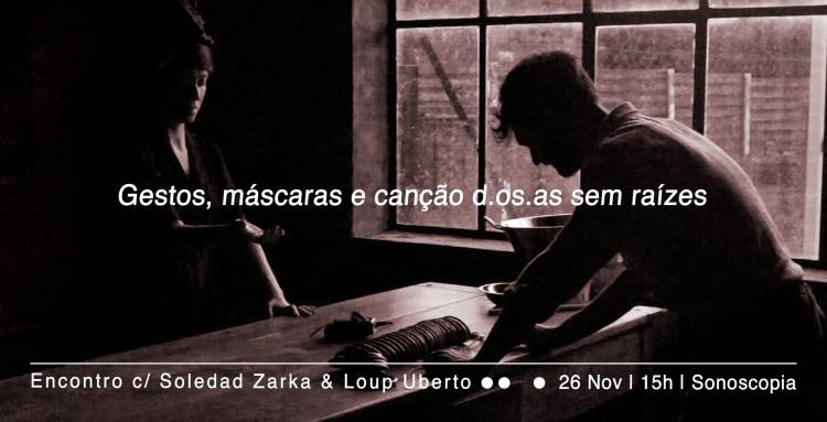 'Gestos, máscaras e canção d. os .as sem raízes' | Encontro c/ Soledad Zarka & Loup Uberto 