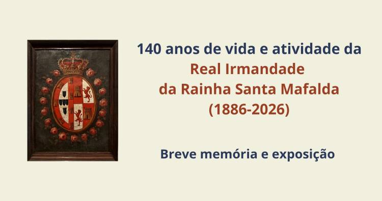 140 anos de vida e atividades da Real Irmandade Rainha Santa Mafalda (1886-2026) – Breve memória e exposição