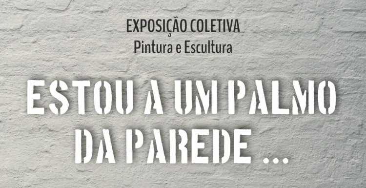Exposição Coletiva de Pintura e Escultura 'Estou a um Palmo da Parede'
