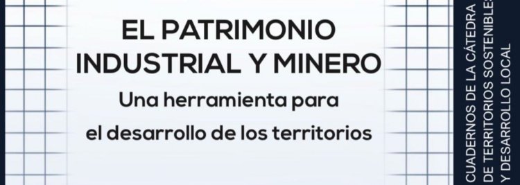 Presentación del III Cuaderno de la Cátedra de Territorios Sostenibles y Desarrollo Local- El Patrimonio Industrial y Minero, una herramienta para el desarrollo de los territorios