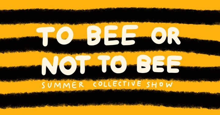To Bee or not to Bee - Summer Collective Show