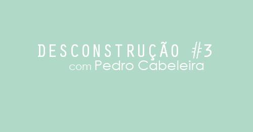 Desconstrução 3 | Pedro Cabeleira