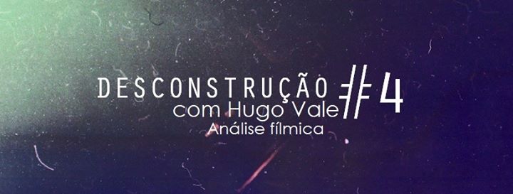 Análise Fílmica | Hugo Vale - Desconstrução #4