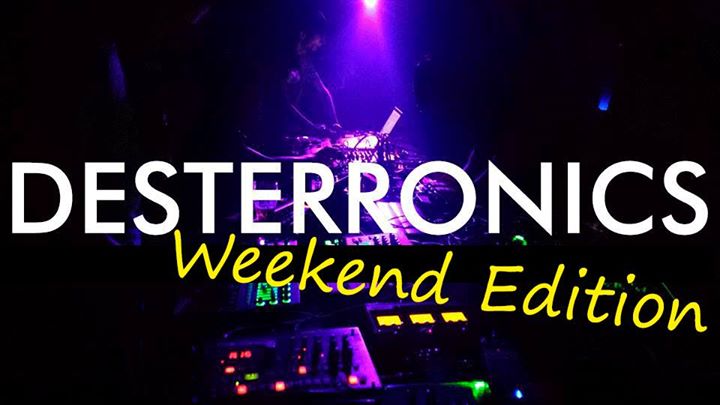 Desterronics Weekend Edition