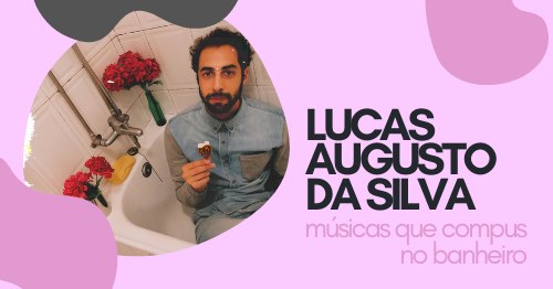 Lucas Augusto da Silva | músicas que compus no banheiro